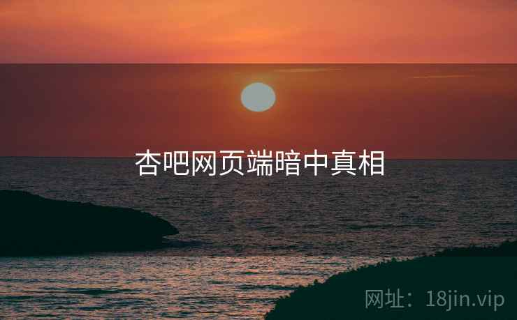 杏吧网页端暗中真相 杏吧网页端暗中真相