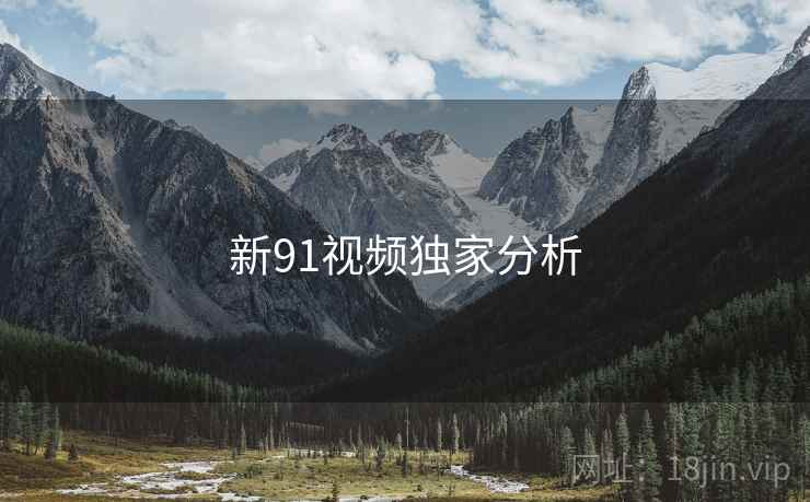 新91视频独家分析 新91视频独家分析