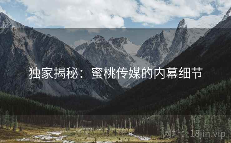 独家揭秘:蜜桃传媒的内幕细节