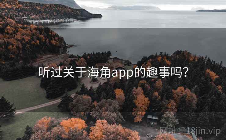 听过关于海角app的趣事吗? 听过关于海角app的趣事吗?